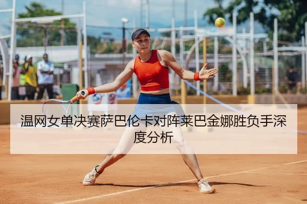 wen-wang-nv-dan-jue-sai-sa-ba-lun-ka-dui-zhen-lai-ba-jin-na-sheng-fu-shou-shen-du-fen-xi-1-470.jpg
